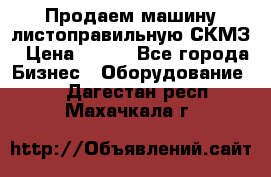 Продаем машину листоправильную СКМЗ › Цена ­ 100 - Все города Бизнес » Оборудование   . Дагестан респ.,Махачкала г.